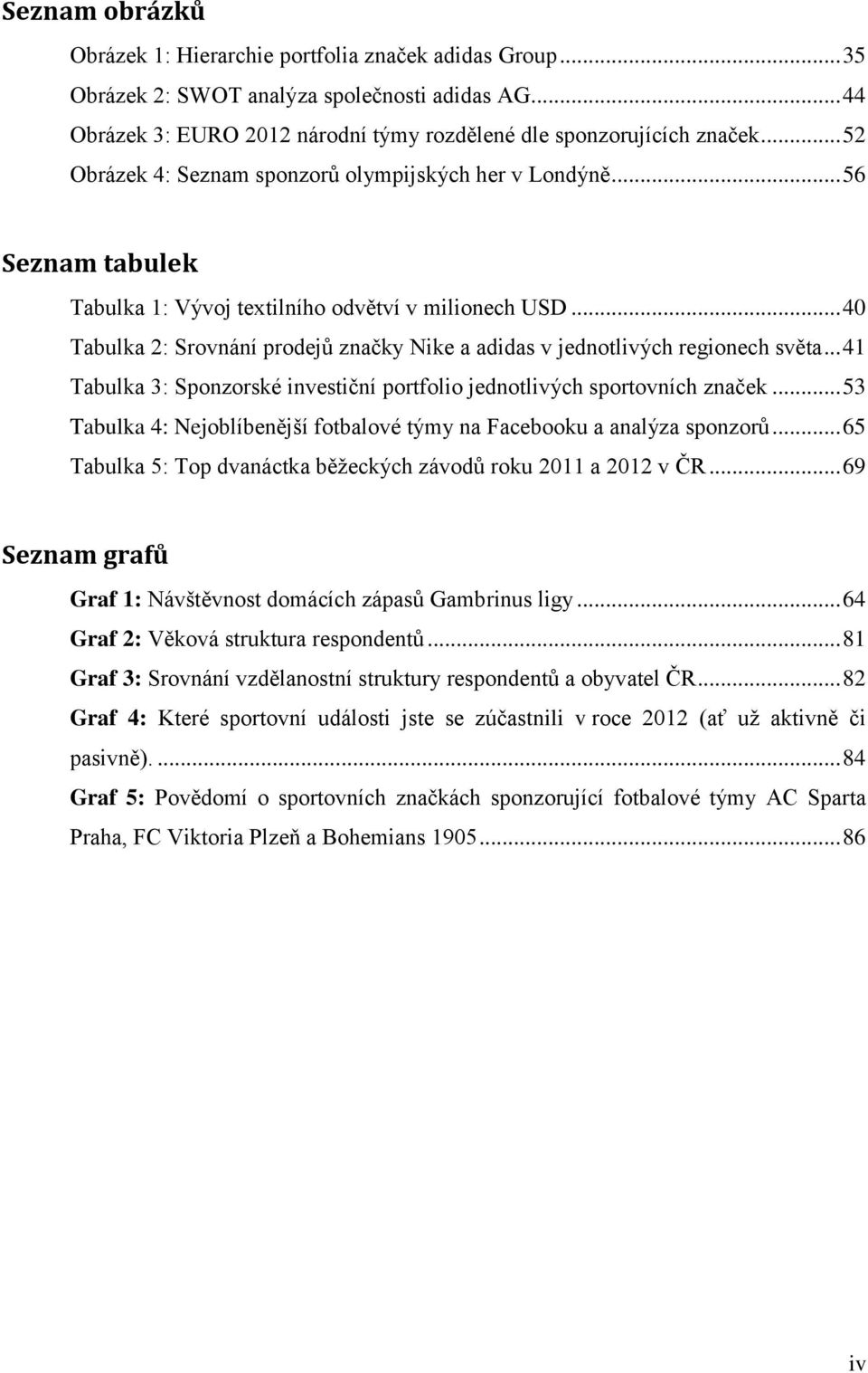 .. 40 Tabulka 2: Srovnání prodejů značky Nike a adidas v jednotlivých regionech světa... 41 Tabulka 3: Sponzorské investiční portfolio jednotlivých sportovních značek.