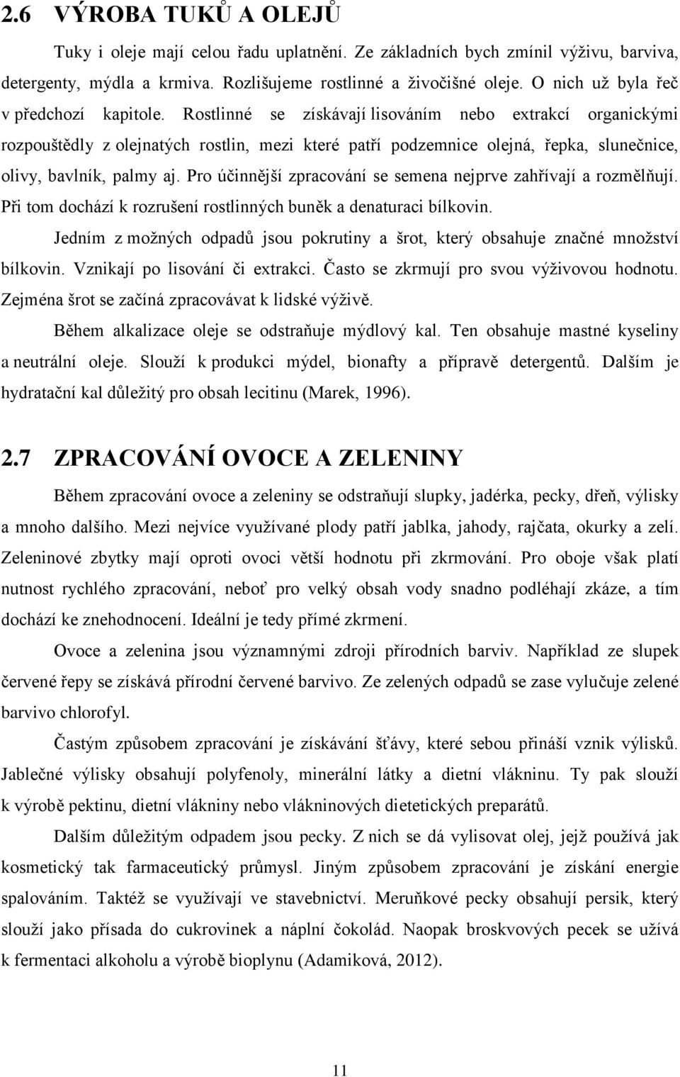 Rostlinné se získávají lisováním nebo extrakcí organickými rozpouštědly z olejnatých rostlin, mezi které patří podzemnice olejná, řepka, slunečnice, olivy, bavlník, palmy aj.