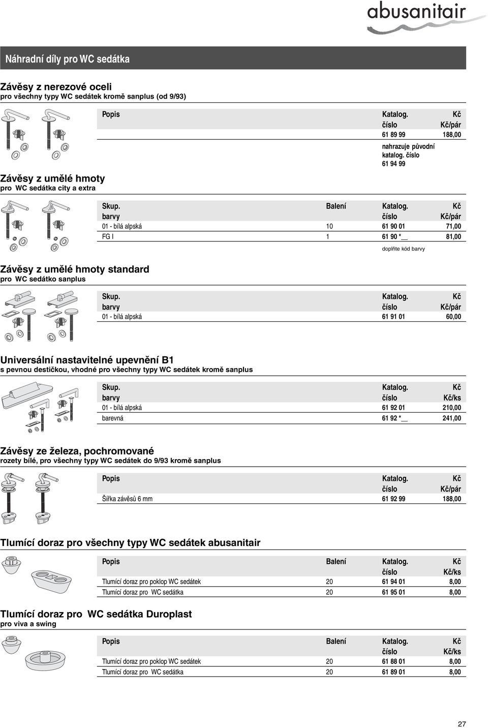 Kč barvy Kč/pár 01 - bílá alpská 10 61 90 01 71,00 FG I 1 61 90 * 81,00 doplňte kód barvy Závěsy z umělé hmoty standard pro WC sedátko sanplus barvy Kč/pár 01 - bílá alpská 61 91 01 60,00 Universální