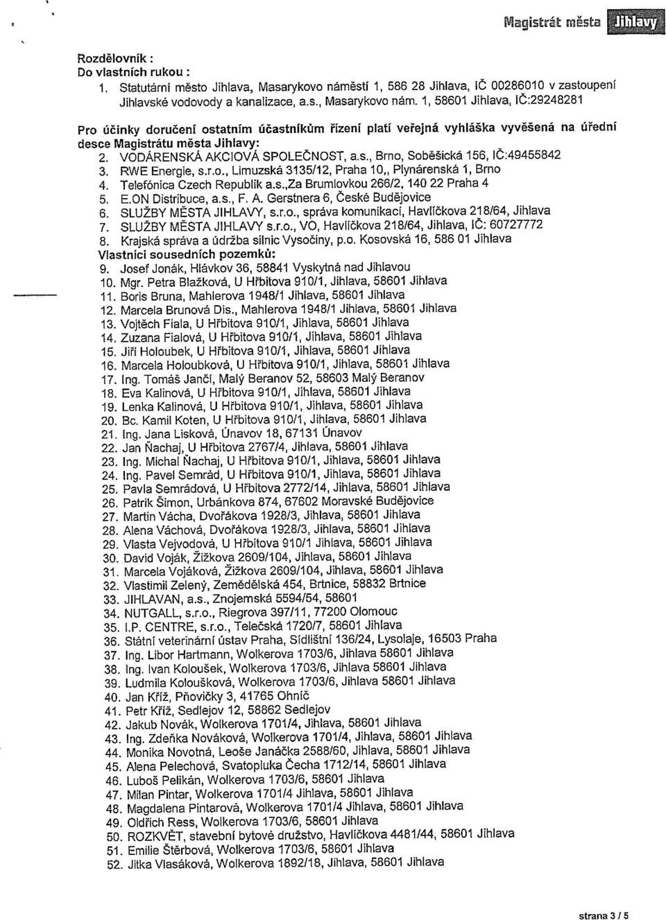 1, 58601 Jihlava1 IČ:29248281 Pro účinky doručení ostatním účastníkům řízení platí veřejná vyhláška vyvěšená na úřední desce Magistrátu města Jihlavy: 2. VODARENSKÁAKCIOVA SPOLEČNOST, a.s., Brno, Soběšická 156, lč:49455842 3.