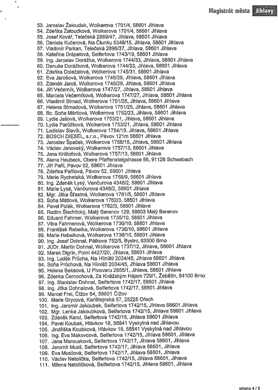 Jaroslav Dorážka, Wolkerova 1744/33, Jihlava, 58601 Jihlava 60. Danuše Dorážková, Wolkerova 1744/33, Jihlava, 58601 Jihlava 61. Zdeňka Doležalová, Wolkerova 1745/31, 58601 Jihlava 62.