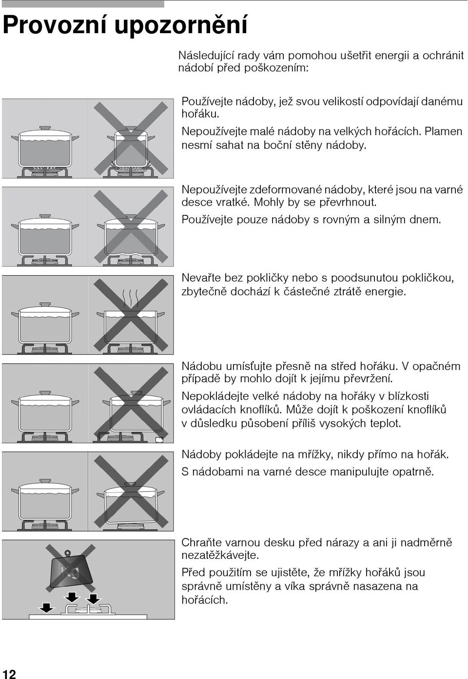 Používejte pouze nádoby s rovným a silným dnem. Nevařte bez pokličky nebo s poodsunutou pokličkou, zbytečně dochází k částečné ztrátě energie. Nádobu umísťujte přesně na střed hořáku.