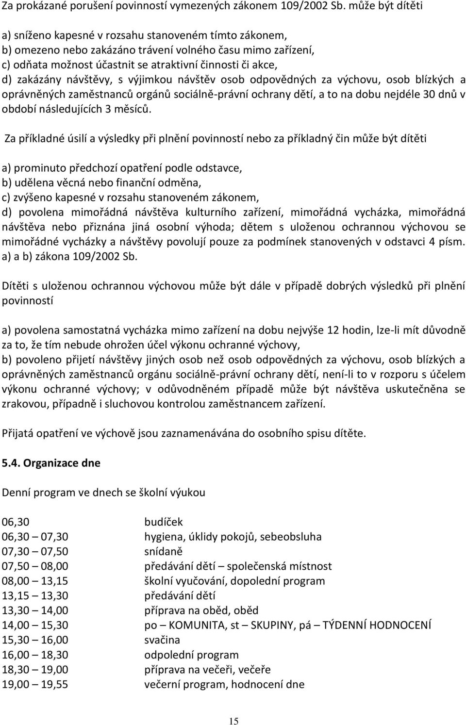 zakázány návštěvy, s výjimkou návštěv osob odpovědných za výchovu, osob blízkých a oprávněných zaměstnanců orgánů sociálně-právní ochrany dětí, a to na dobu nejdéle 30 dnů v období následujících 3