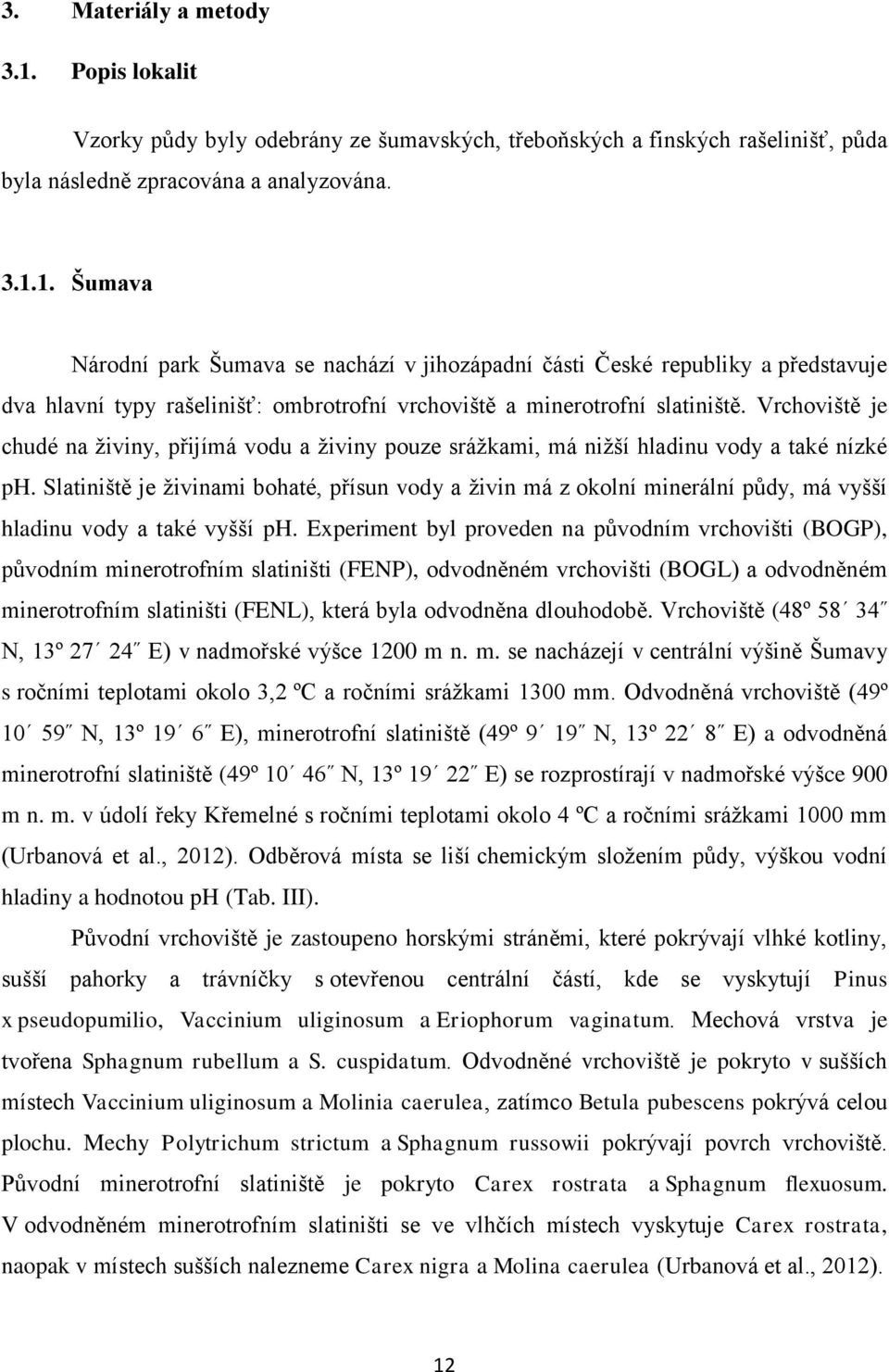 Slatiniště je živinami bohaté, přísun vody a živin má z okolní minerální půdy, má vyšší hladinu vody a také vyšší ph.