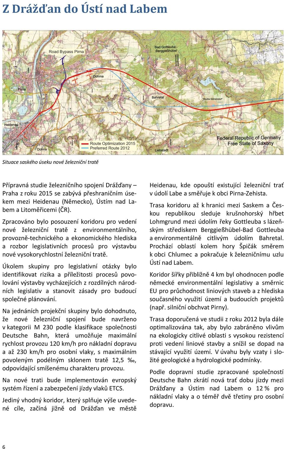 Zpracováno bylo posouzení koridoru pro vedení nové železniční tratě z environmentálního, provozně-technického a ekonomického hlediska a rozbor legislativních procesů pro výstavbu nové