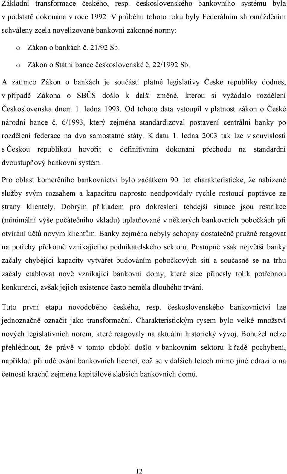 A zatímco Zákon o bankách je součástí platné legislativy České republiky dodnes, v případě Zákona o SBČS došlo k další změně, kterou si vyžádalo rozdělení Československa dnem 1. ledna 1993.