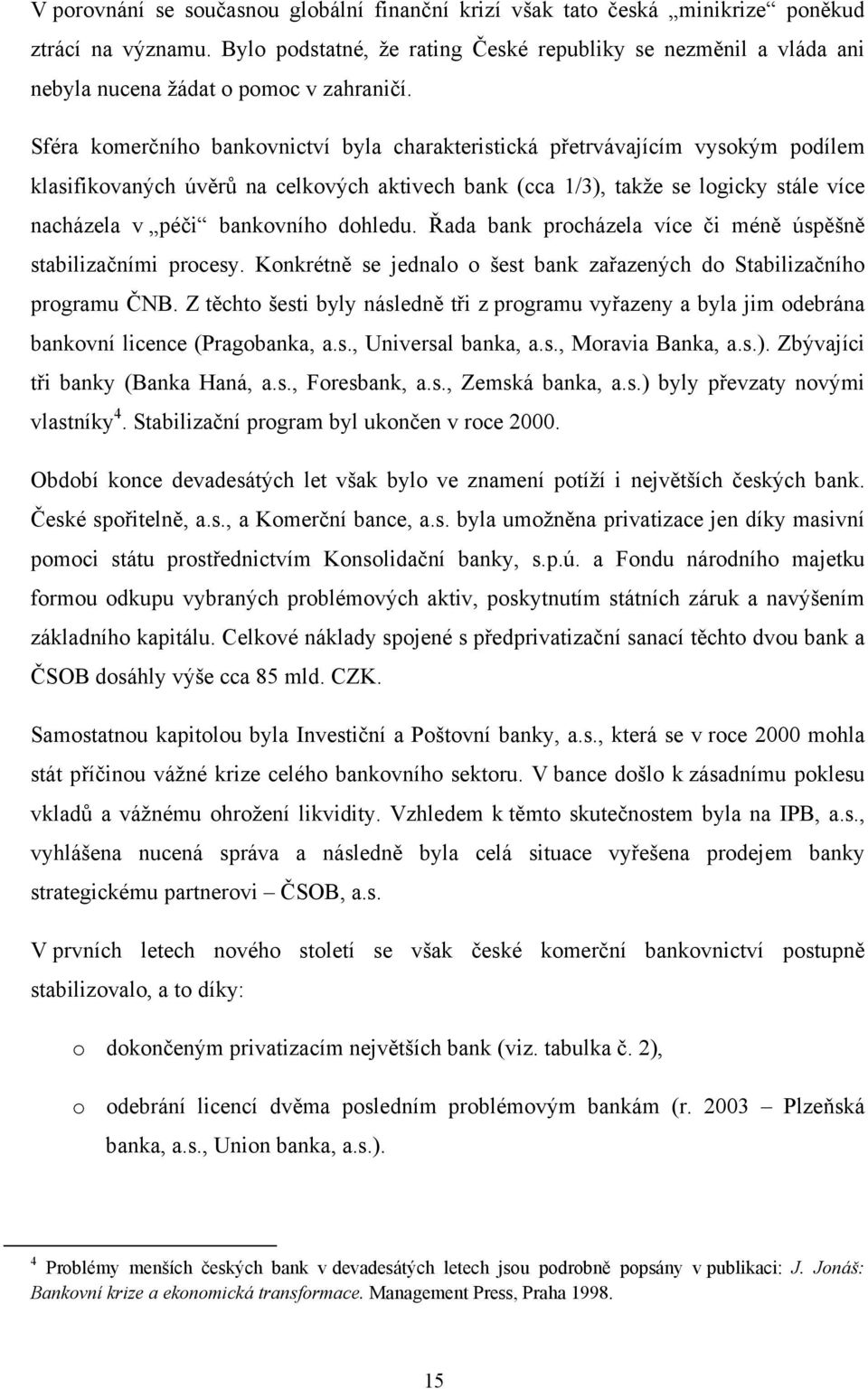 Sféra komerčního bankovnictví byla charakteristická přetrvávajícím vysokým podílem klasifikovaných úvěrů na celkových aktivech bank (cca 1/3), takže se logicky stále více nacházela v péči bankovního