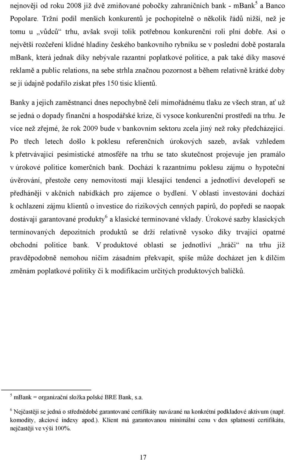 Asi o největší rozčeření klidné hladiny českého bankovního rybníku se v poslední době postarala mbank, která jednak díky nebývale razantní poplatkové politice, a pak také díky masové reklamě a public