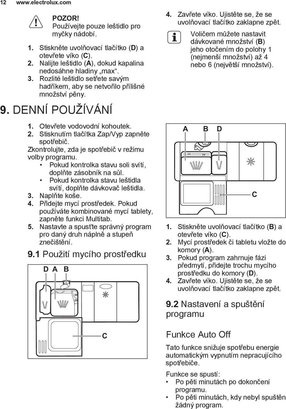 Zkontrolujte, zda je spotřebič v režimu volby programu. Pokud kontrolka stavu soli svítí, doplňte zásobník na sůl. Pokud kontrolka stavu leštidla svítí, doplňte dávkovač leštidla. 3. Naplňte koše. 4.