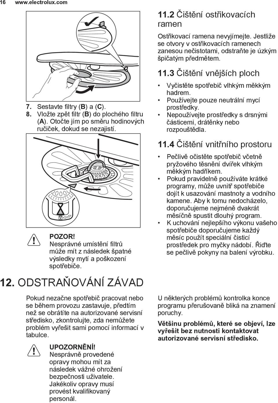 ODSTRAŇOVÁNÍ ZÁVAD Pokud nezačne spotřebič pracovat nebo se během provozu zastavuje, předtím než se obrátíte na autorizované servisní středisko, zkontrolujte, zda nemůžete problém vyřešit sami pomocí