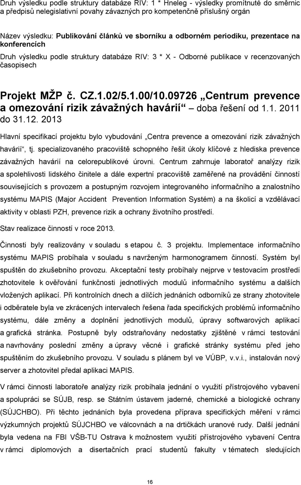 09726 Centrum prevence a omezování rizik závažných havárií doba řešení od 1.1. 2011 do 31.12. 2013 Hlavní specifikací projektu bylo vybudování Centra prevence a omezování rizik závažných havárií, tj.