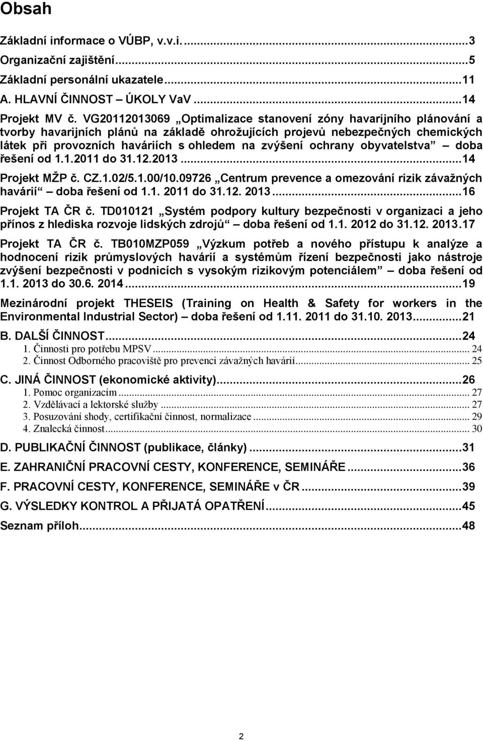 ochrany obyvatelstva doba řešení od 1.1.2011 do 31.12.2013... 14 Projekt MŽP č. CZ.1.02/5.1.00/10.09726 Centrum prevence a omezování rizik závažných havárií doba řešení od 1.1. 2011 do 31.12. 2013.