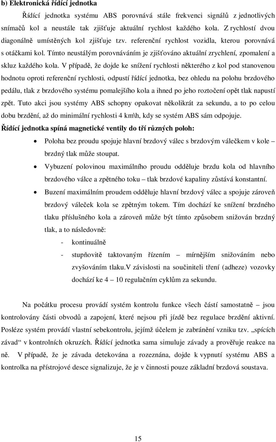 Tímto neustálým porovnáváním je zjiš ováno aktuální zrychlení, zpomalení a skluz každého kola.