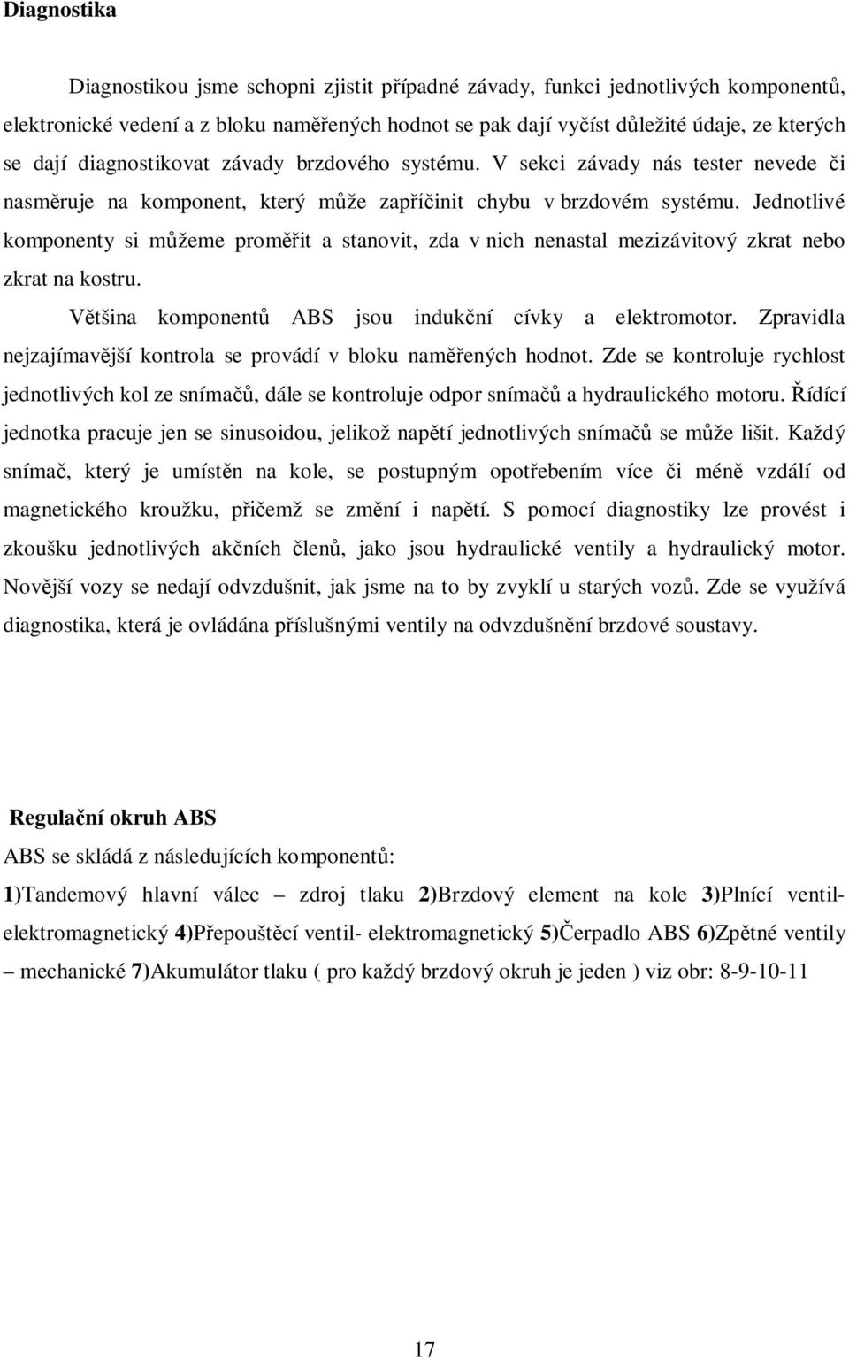 Jednotlivé komponenty si m žeme prom it a stanovit, zda v nich nenastal mezizávitový zkrat nebo zkrat na kostru. tšina komponent ABS jsou induk ní cívky a elektromotor.