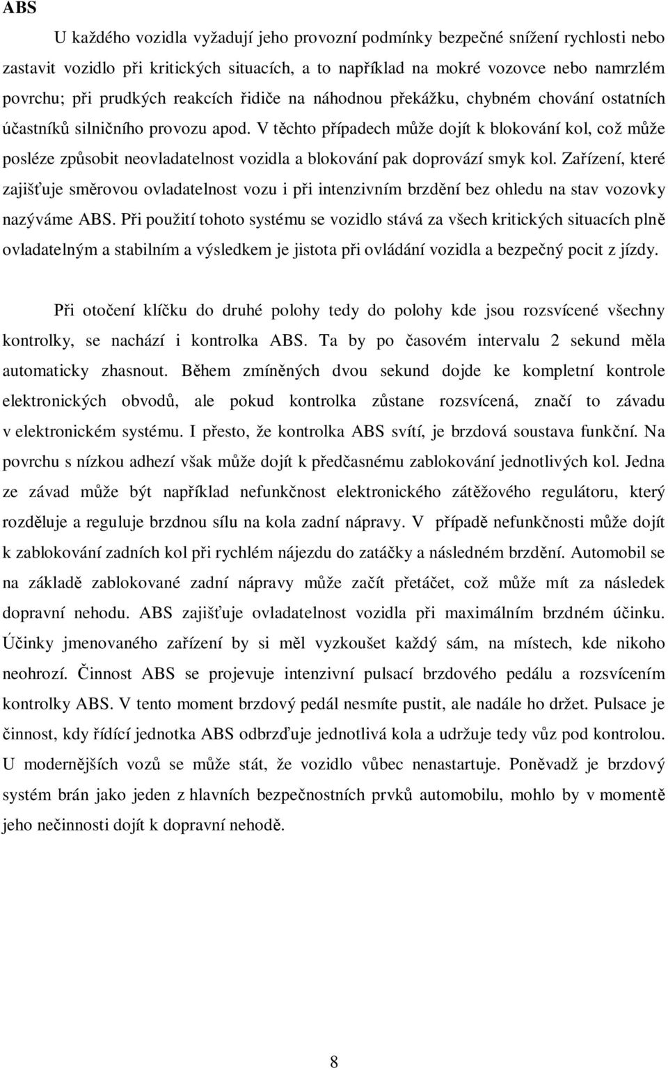 V t chto p ípadech m že dojít k blokování kol, což m že posléze zp sobit neovladatelnost vozidla a blokování pak doprovází smyk kol.