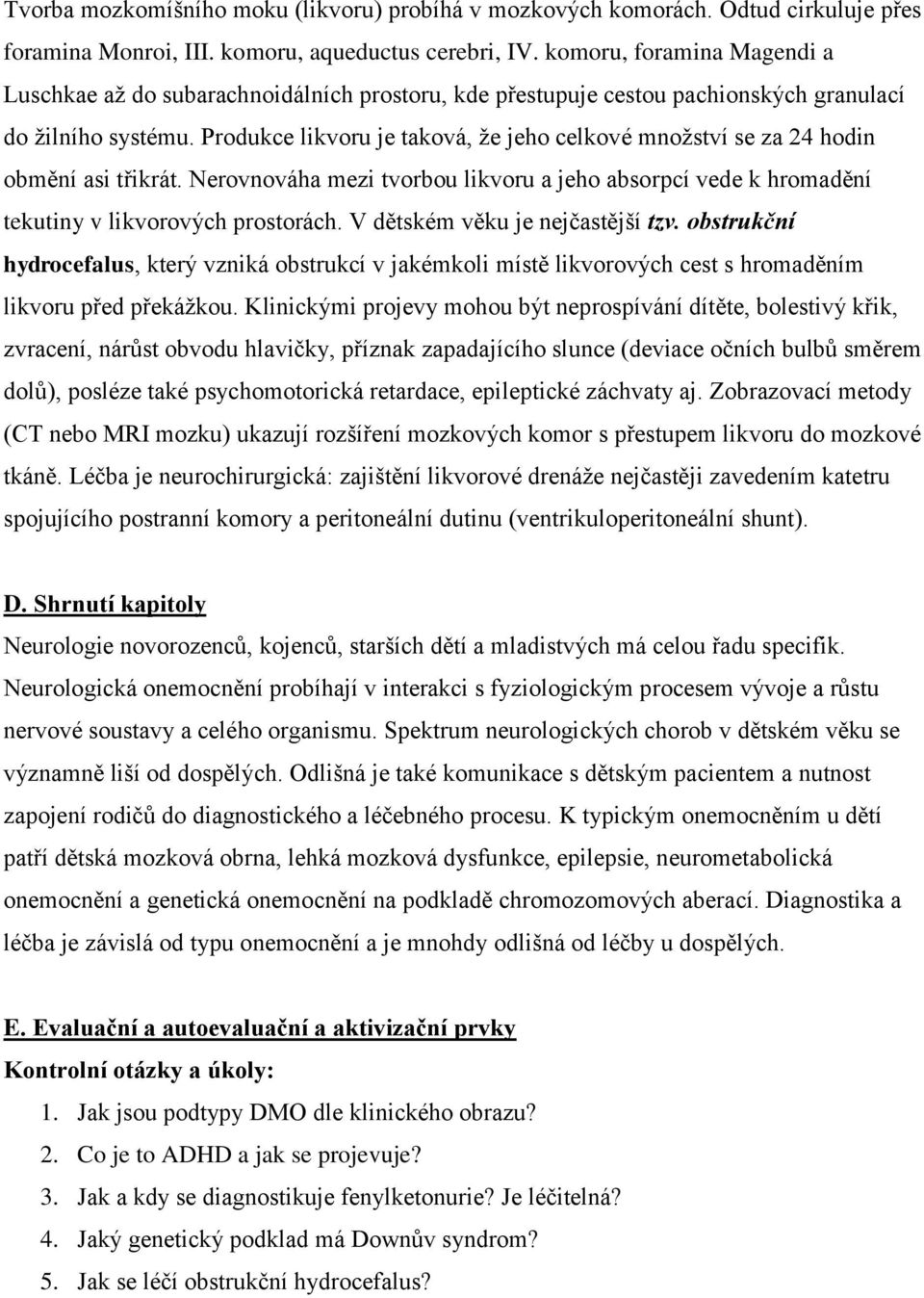 Produkce likvoru je taková, že jeho celkové množství se za 24 hodin obmění asi třikrát. Nerovnováha mezi tvorbou likvoru a jeho absorpcí vede k hromadění tekutiny v likvorových prostorách.