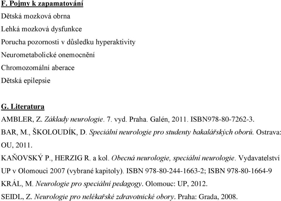 Speciální neurologie pro studenty bakalářských oborů. Ostrava: OU, 2011. KAŇOVSKÝ P., HERZIG R. a kol. Obecná neurologie, speciální neurologie.