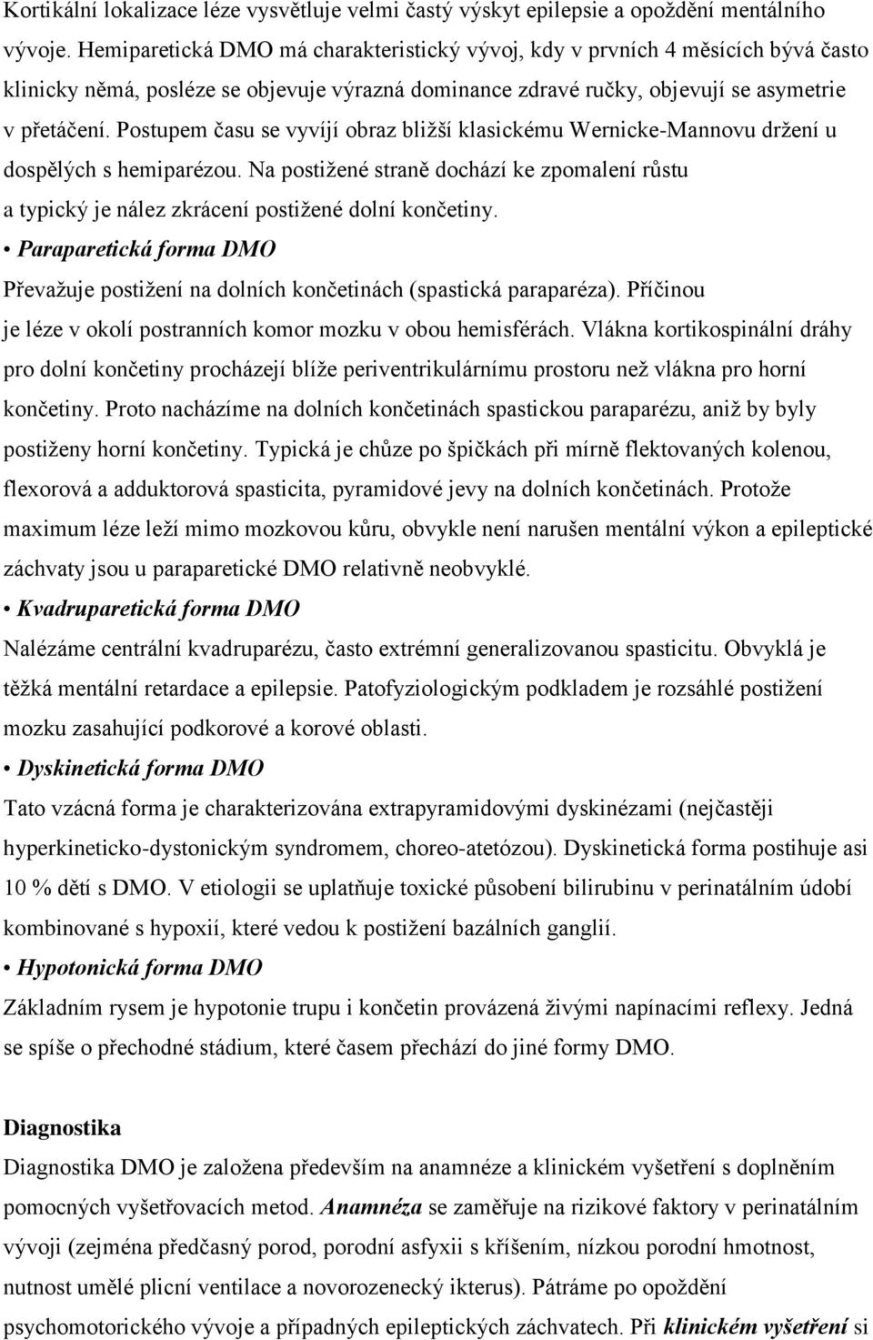 Postupem času se vyvíjí obraz bližší klasickému Wernicke-Mannovu držení u dospělých s hemiparézou. Na postižené straně dochází ke zpomalení růstu a typický je nález zkrácení postižené dolní končetiny.