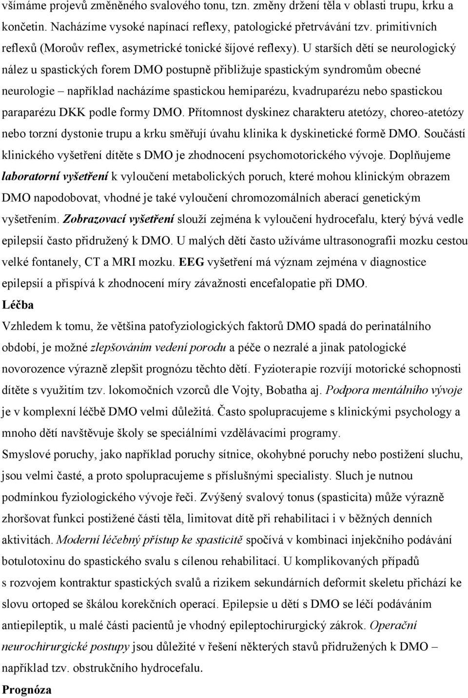 U starších dětí se neurologický nález u spastických forem DMO postupně přibližuje spastickým syndromům obecné neurologie například nacházíme spastickou hemiparézu, kvadruparézu nebo spastickou