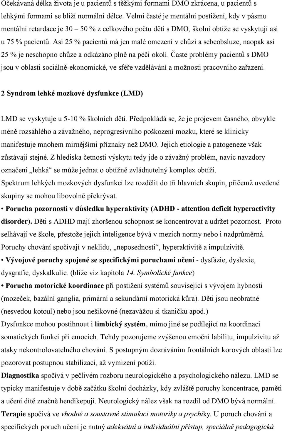 Asi 25 % pacientů má jen malé omezení v chůzi a sebeobsluze, naopak asi 25 % je neschopno chůze a odkázáno plně na péči okolí.