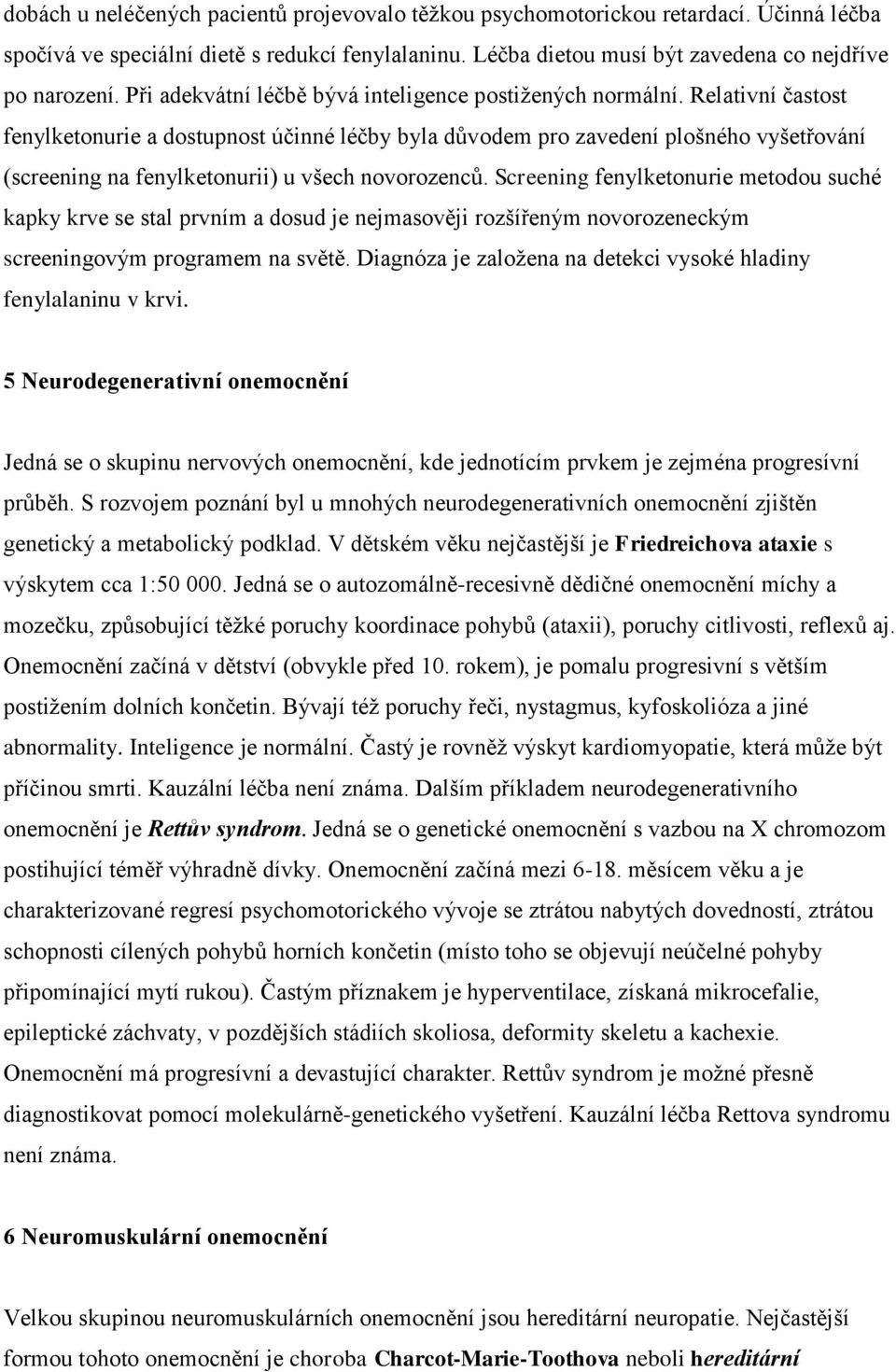 Relativní častost fenylketonurie a dostupnost účinné léčby byla důvodem pro zavedení plošného vyšetřování (screening na fenylketonurii) u všech novorozenců.