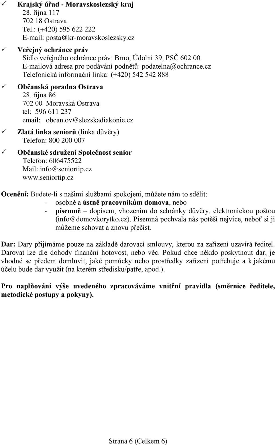 cz Telefonická informační linka: (+420) 542 542 888 Občanská poradna Ostrava 28. října 86 702 00 Moravská Ostrava tel: 596 611 237 email: obcan.ov@slezskadiakonie.