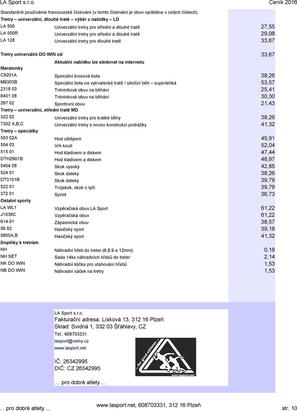 pro dlouhé tratě 33,67 Tretry univerzální DO WIN od 33,67 Maratonky Aktuální nabídku lze sledovat na internetu C8201A Speicální krosová bota 38,26 M9303B Speciální bota na vytrvalecké tratě /