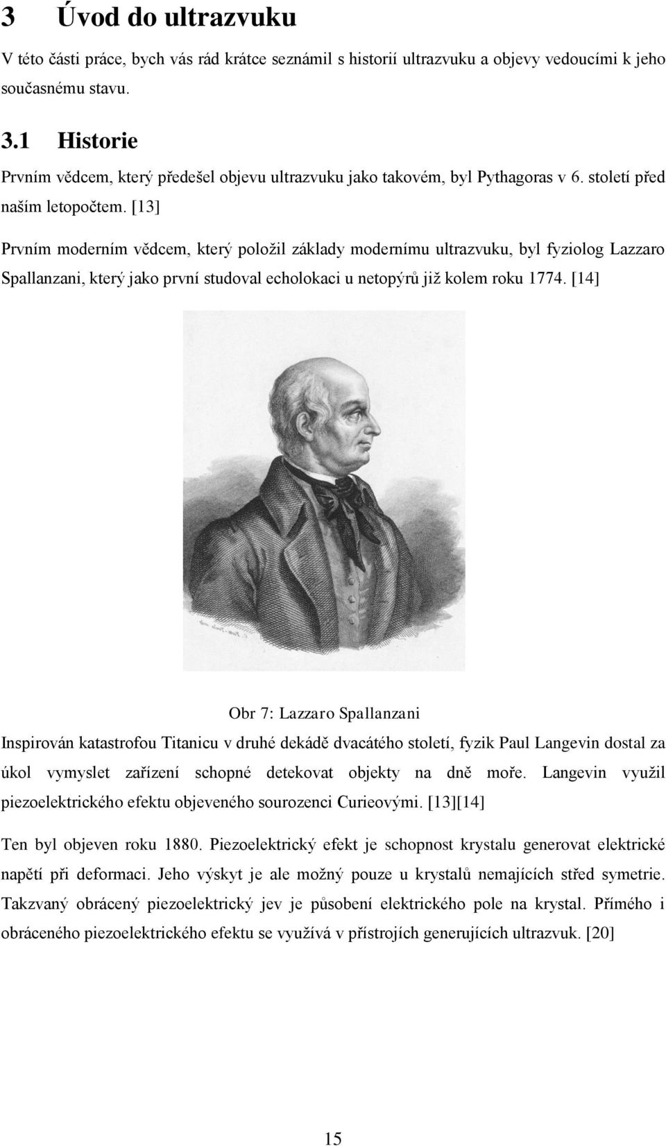 [13] Prvním moderním vědcem, který položil základy modernímu ultrazvuku, byl fyziolog Lazzaro Spallanzani, který jako první studoval echolokaci u netopýrů již kolem roku 1774.