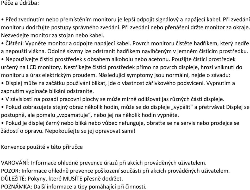 Povrch monitoru čistěte hadříkem, který nedře a nepouští vlákna. Odolné skvrny lze odstranit hadříkem navlhčeným v jemném čistícím prostředku.