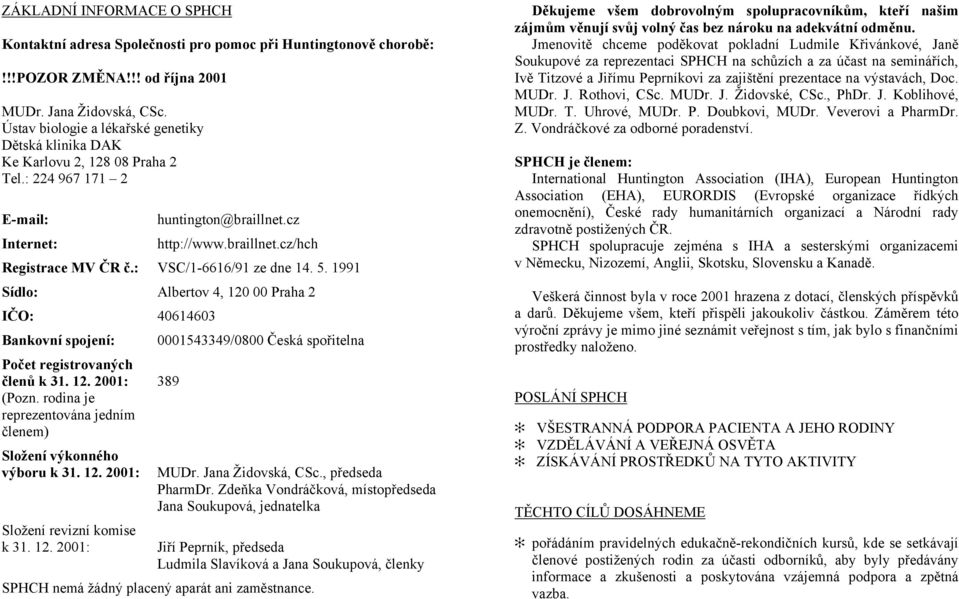 : VSC/1-6616/91 ze dne 14. 5. 1991 Sídlo: Albertov 4, 120 00 Praha 2 IČO: 40614603 Bankovní spojení: Počet registrovaných členů k 31. 12. 2001: 389 (Pozn.