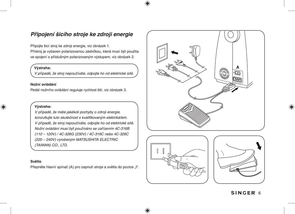 Výstraha: V případě, že stroj nepoužíváte, odpojte ho od elektrické sítě. Nožní ovládání Pedál nožního ovládání reguluje rychlost šití, viz obrázek 3.