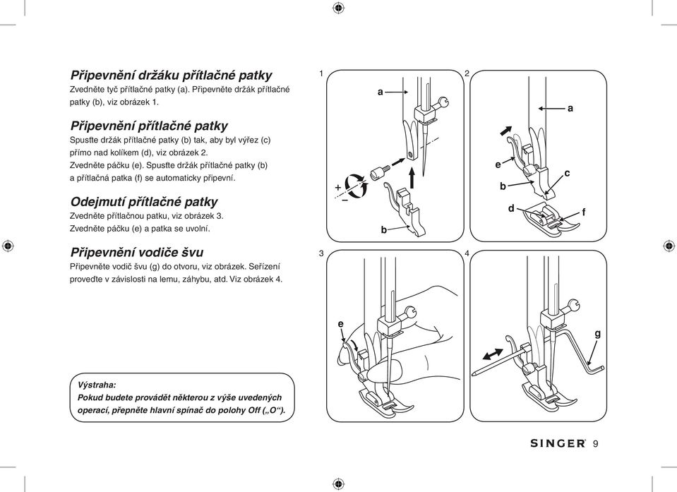 Spusťte držák přítlačné patky (b) a přítlačná patka (f) se automaticky připevní. Odejmutí přítlačné patky Zvedněte přítlačnou patku, viz obrázek 3.