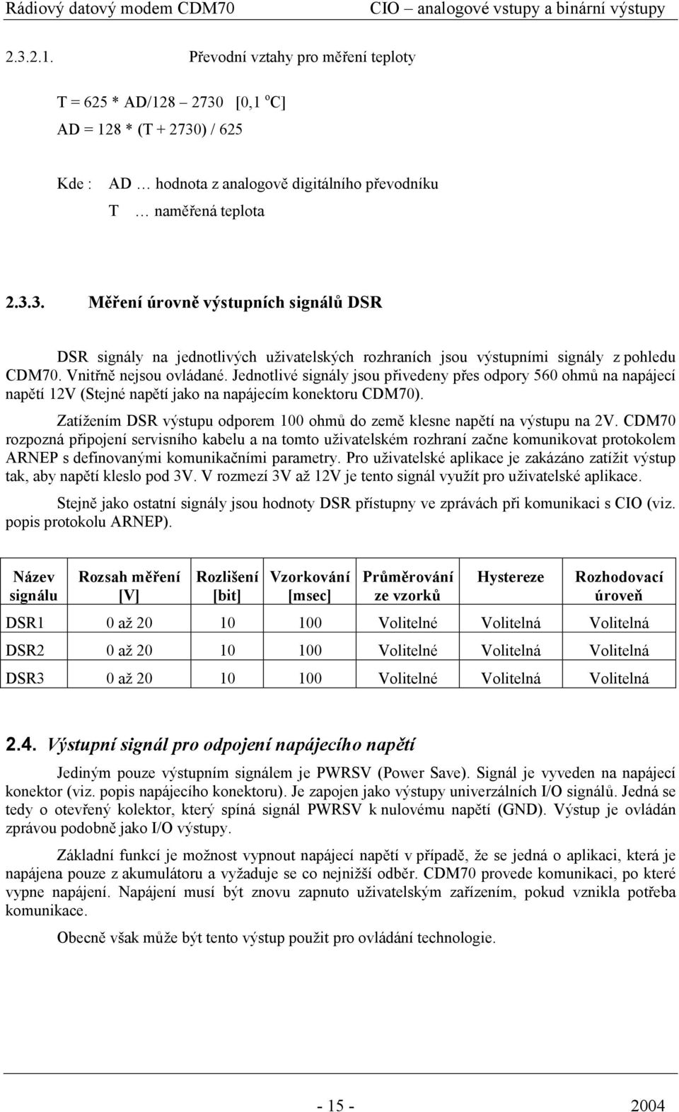 Vnitřně nejsou ovládané. Jednotlivé signály jsou přivedeny přes odpory 560 ohmů na napájecí napětí 12V (Stejné napětí jako na napájecím konektoru CDM70).