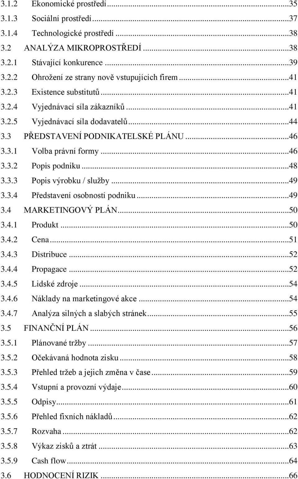 ..48 3.3.3 Popis výrobku / služby...49 3.3.4 Představení osobností podniku...49 3.4 MARKETINGOVÝ PLÁN...50 3.4.1 Produkt...50 3.4.2 Cena...51 3.4.3 Distribuce...52 3.4.4 Propagace...52 3.4.5 Lidské zdroje.