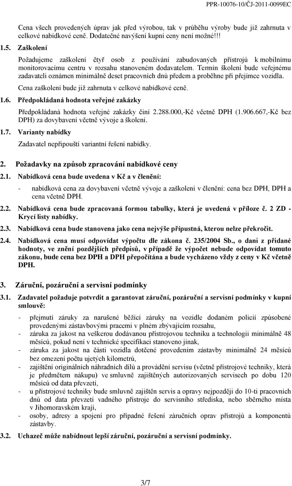 Termín školení bude veřejnému zadavateli oznámen minimálně deset pracovních dnů předem a proběhne při přejímce vozidla. Cena zaškolení bude již zahrnuta v celkové nabídkové ceně. 1.6.