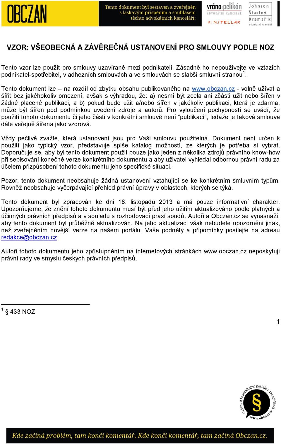 cz - volně užívat a šířit bez jakéhokoliv omezení, avšak s výhradou, že: a) nesmí být zcela ani zčásti užit nebo šířen v žádné placené publikaci, a b) pokud bude užit a/nebo šířen v jakékoliv