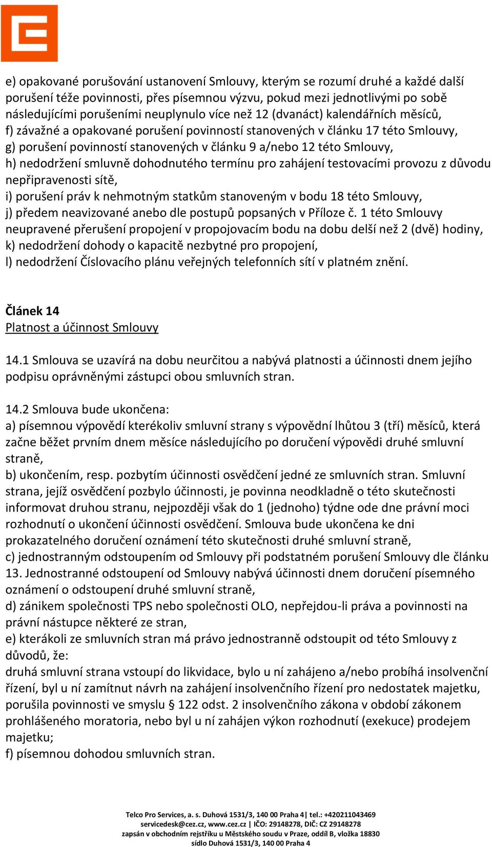 nedodržení smluvně dohodnutého termínu pro zahájení testovacími provozu z důvodu nepřipravenosti sítě, i) porušení práv k nehmotným statkům stanoveným v bodu 18 této Smlouvy, j) předem neavizované