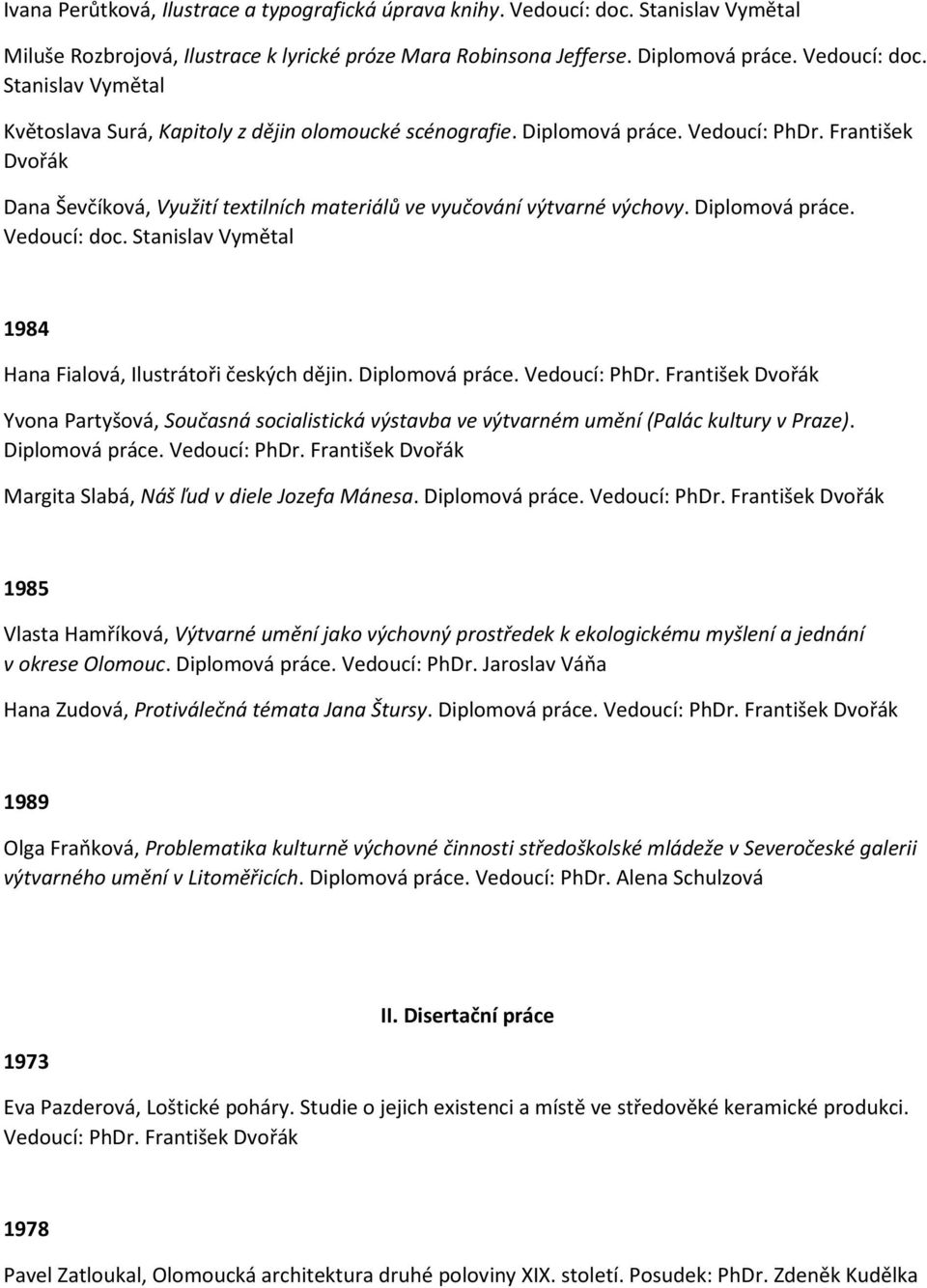 Stanislav Vymětal 1984 Hana Fialová, Ilustrátoři českých dějin. Diplomová práce. Yvona Partyšová, Současná socialistická výstavba ve výtvarném umění (Palác kultury v Praze). Diplomová práce. Margita Slabá, Náš ľud v diele Jozefa Mánesa.