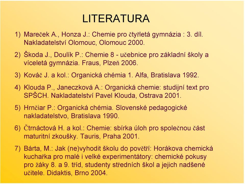 5) Hrnčiar P.: rganická chémia. Slovenské pedagogické nakladatelstvo, Bratislava 1990. 6) Čtrnáctová H. a kol.: Chemie: sbírka úloh pro společnou část maturitní zkoušky. Tauris, Praha 2001.