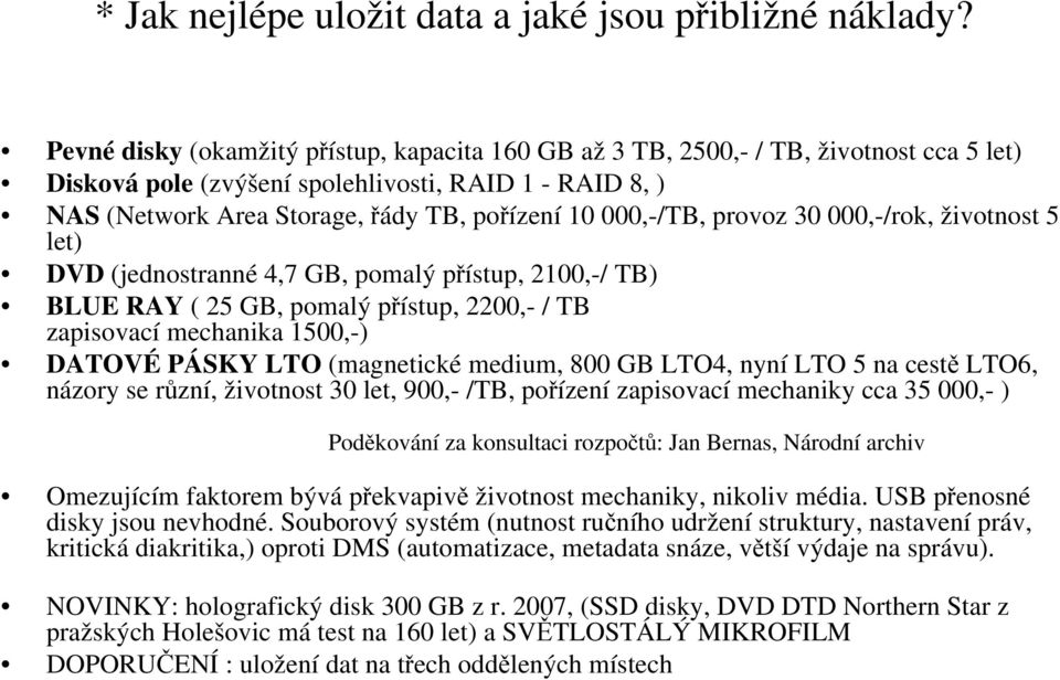 000,-/TB, provoz 30 000,-/rok, životnost 5 let) DVD (jednostranné 4,7 GB, pomalý přístup, 2100,-/ TB) BLUE RAY ( 25 GB, pomalý přístup, 2200,- / TB zapisovací mechanika 1500,-) DATOVÉ PÁSKY LTO