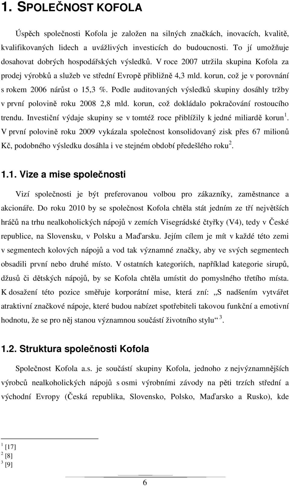 korun, což je v porovnání s rokem 2006 nárůst o 15,3 %. Podle auditovaných výsledků skupiny dosáhly tržby v první polovině roku 2008 2,8 mld. korun, což dokládalo pokračování rostoucího trendu.