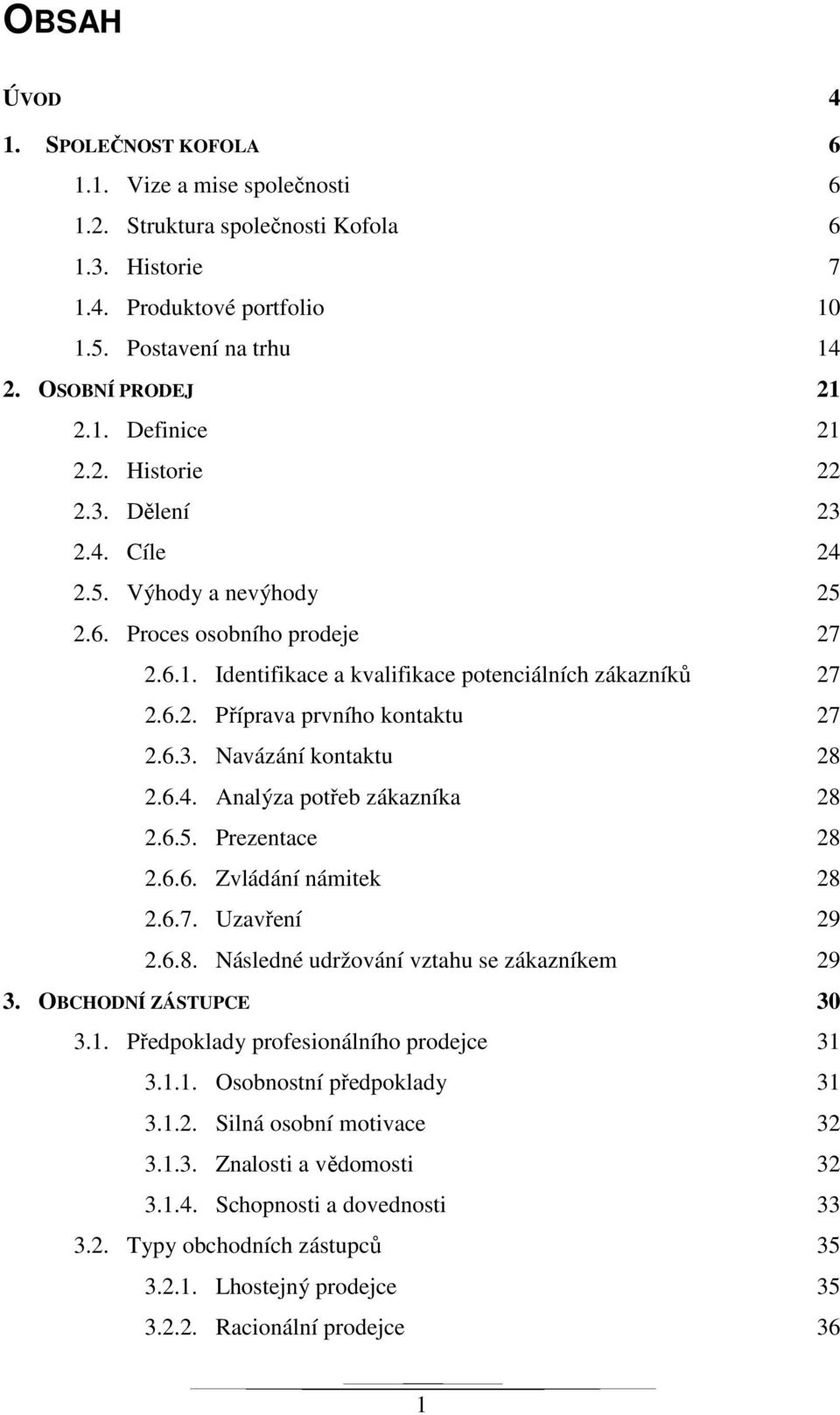 6.3. Navázání kontaktu 28 2.6.4. Analýza potřeb zákazníka 28 2.6.5. Prezentace 28 2.6.6. Zvládání námitek 28 2.6.7. Uzavření 29 2.6.8. Následné udržování vztahu se zákazníkem 29 3.