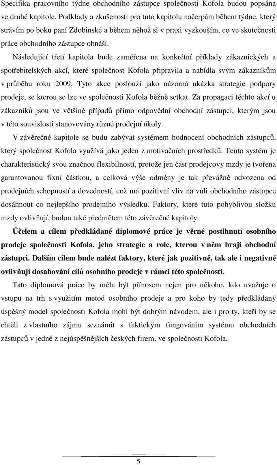 Následující třetí kapitola bude zaměřena na konkrétní příklady zákaznických a spotřebitelských akcí, které společnost Kofola připravila a nabídla svým zákazníkům v průběhu roku 2009.