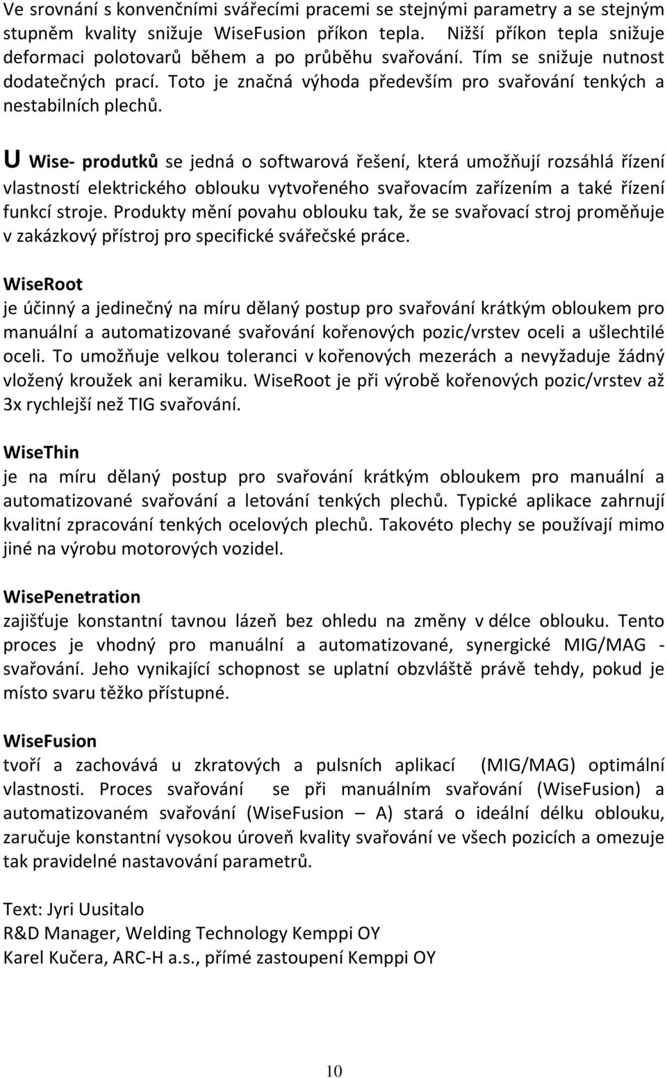 U Wise- produtků se jedná o softwarová řešení, která umožňují rozsáhlá řízení vlastností elektrického oblouku vytvořeného svařovacím zařízením a také řízení funkcí stroje.