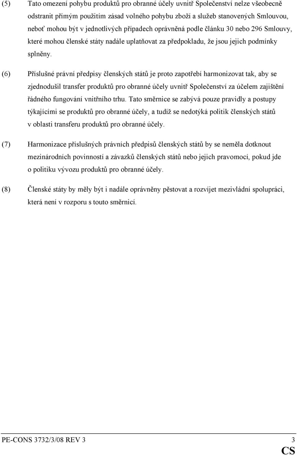 (6) Příslušné právní předpisy členských států je proto zapotřebí harmonizovat tak, aby se zjednodušil transfer produktů pro obranné účely uvnitř Společenství za účelem zajištění řádného fungování