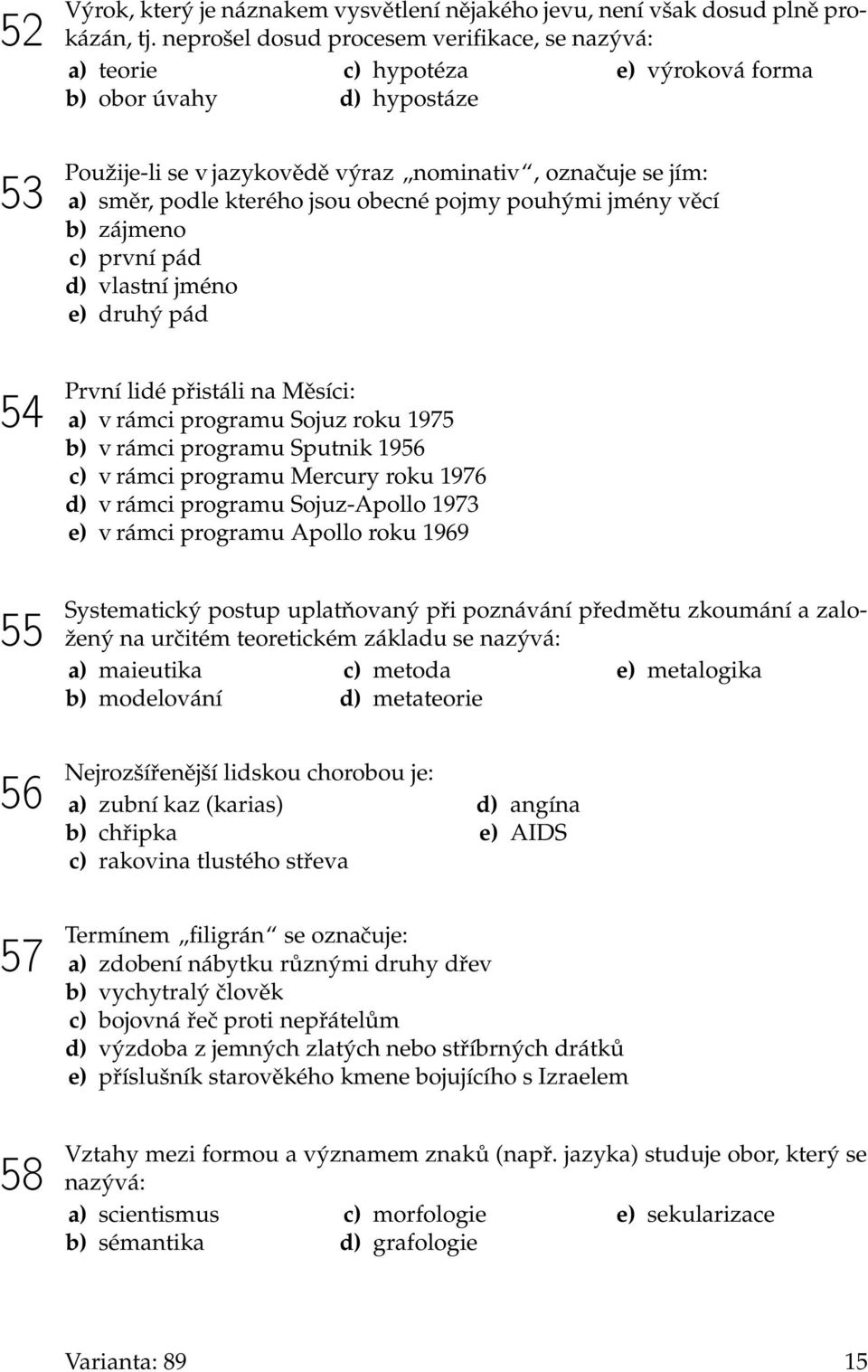 jsou obecné pojmy pouhými jmény věcí b) zájmeno c) první pád d) vlastní jméno e) druhý pád První lidé přistáli na Měsíci: a) v rámci programu Sojuz roku 1975 b) v rámci programu Sputnik 1956 c) v