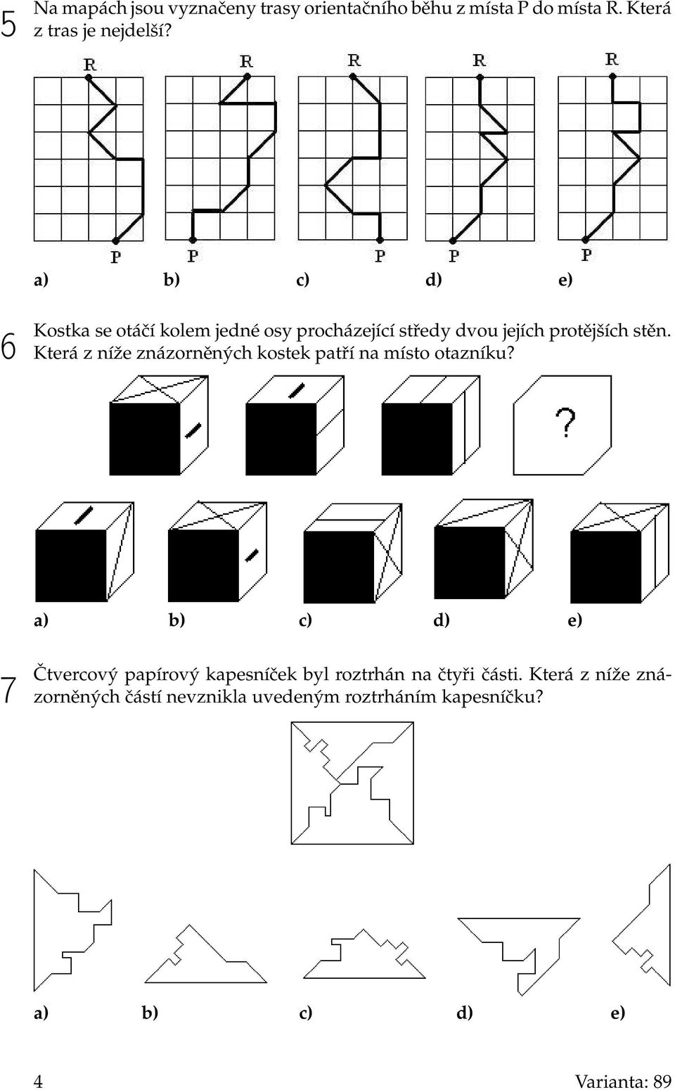 Která z níže znázorněných kostek patří na místo otazníku?