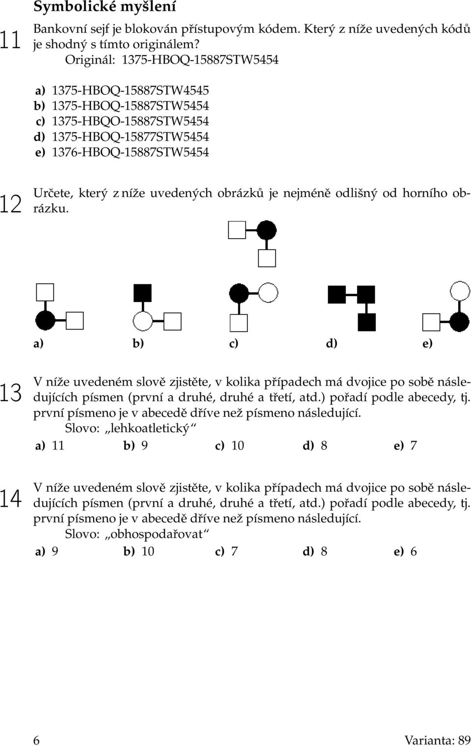 obrázků je nejméně odlišný od horního obrázku. a) b) c) d) e) 13 14 V níže uvedeném slově zjistěte, v kolika případech má dvojice po sobě následujících písmen (první a druhé, druhé a třetí, atd.