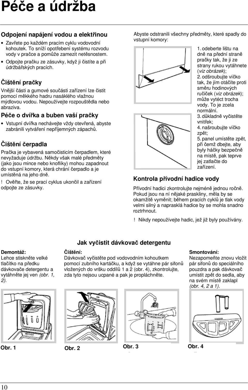 Nepoužívejte rozpouštědla nebo abraziva. Péče o dvířka a buben vaší pračky Vstupní dvířka nechávejte vždy otevřená, abyste zabránili vytváření nepříjemných zápachů.