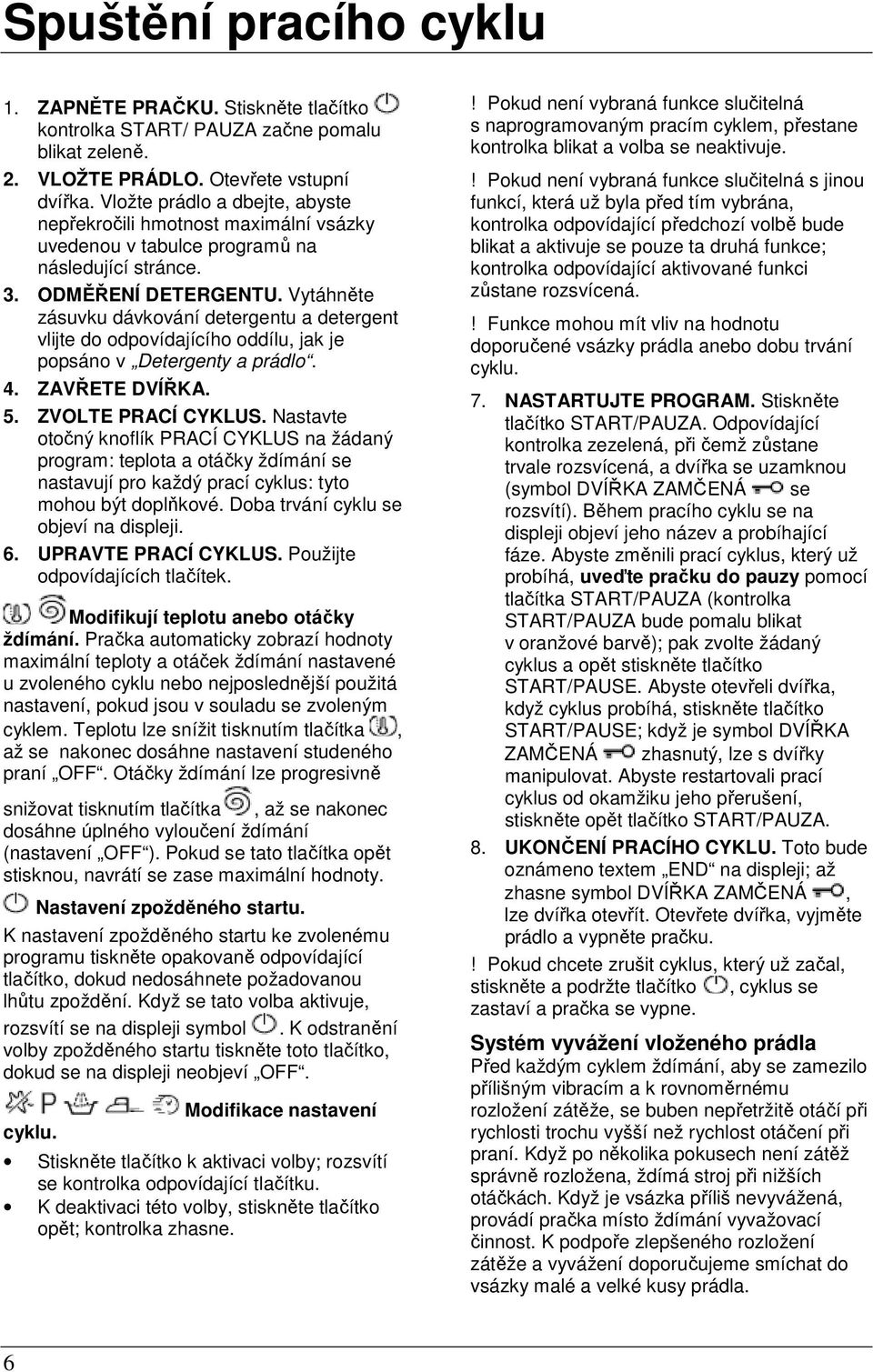 Vytáhněte zásuvku dávkování detergentu a detergent vlijte do odpovídajícího oddílu, jak je popsáno v Detergenty a prádlo. 4. ZAVŘETE DVÍŘKA. 5. ZVOLTE PRACÍ CYKLUS.